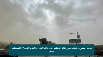 تنويه رسمي.. تعرف على حالة الطقس ودرجات الحرارة اليوم الأحد 17 أغسطس 2025